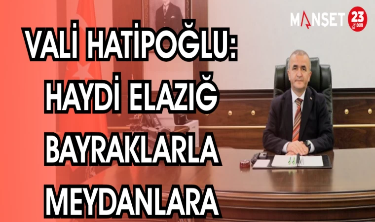 VALİ HATİPOĞLU; HAYDİ ELAZIĞ BAYRAKLARLA MEYDANLARA