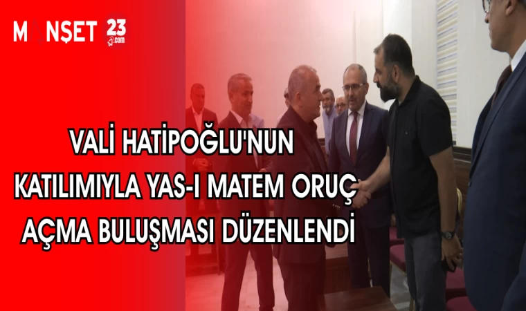 VALİ HATİPOĞLU'NUN KATILIMIYLA YAS-I MATEM ORUÇ AÇMA BULUŞMASI DÜZENLENDİ
