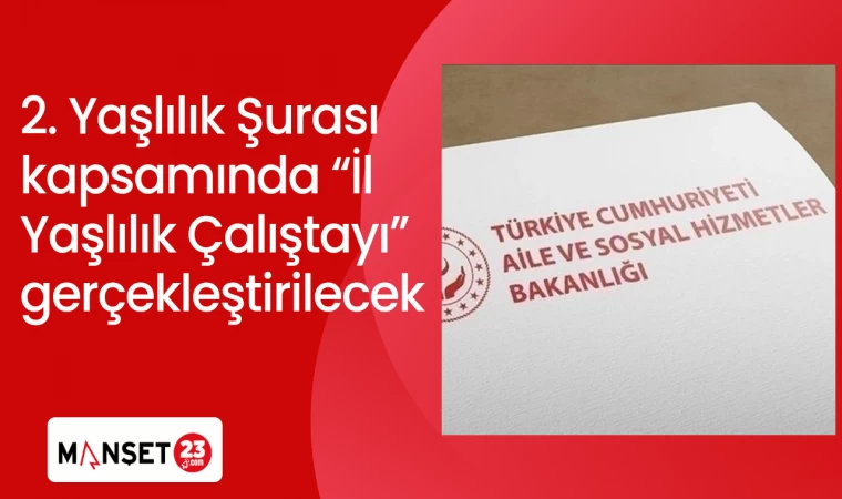2. Yaşlılık Şurası kapsamında "İl Yaşlılık Çalıştayı" gerçekleştirilecek