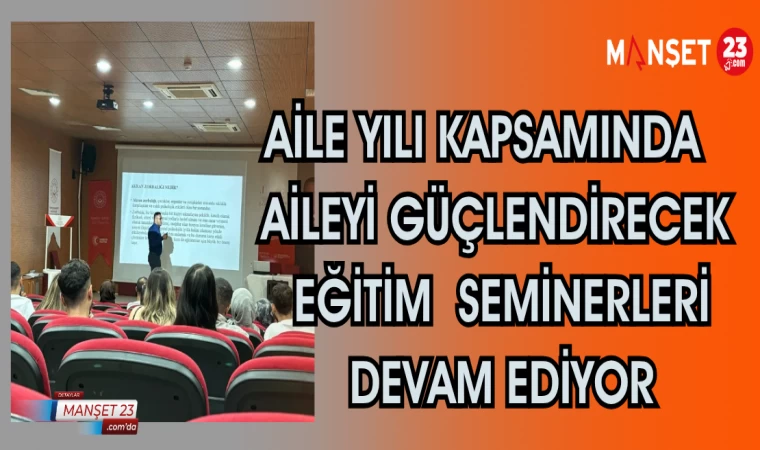 AİLE YILI KAPSAMINDA AİLEYİ GÜÇLENDİRECEK EĞİTİM SEMİNERLERİ DEVAM EDİYOR