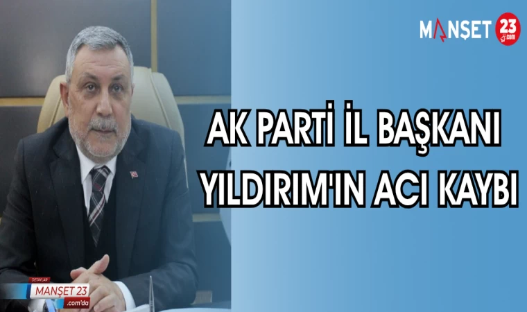 AK PARTİ İL BAŞKANI YILDIRIM'IN ACI KAYBI