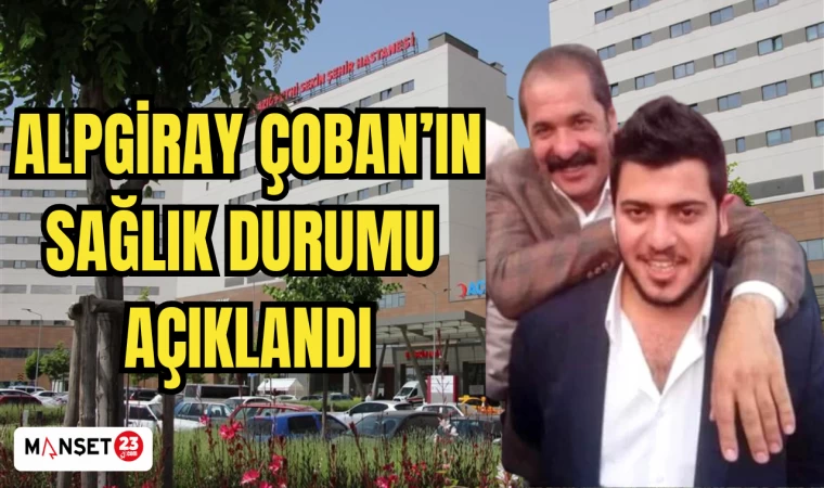 ALPGİRAY ÇOBAN’IN SAĞLIK DURUMU AÇIKLANDI