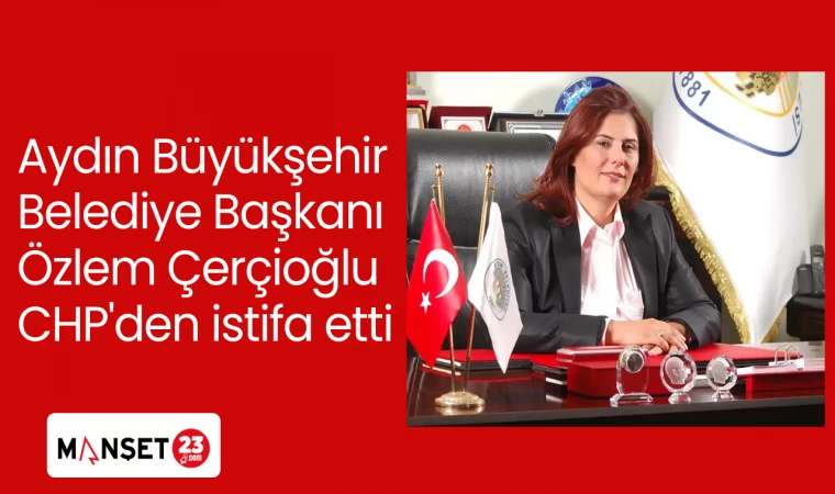 Aydın Büyükşehir Belediye Başkanı Özlem Çerçioğlu CHP'den istifa etti