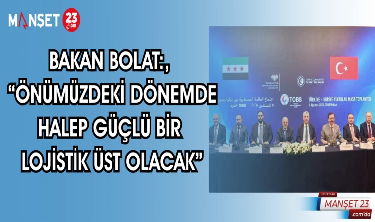 BAKAN BOLAT ÖNÜMÜZDEKİ DÖNEMDE HALEP GÜÇLÜ BİR LOJİSTİK ÜST OLACAK