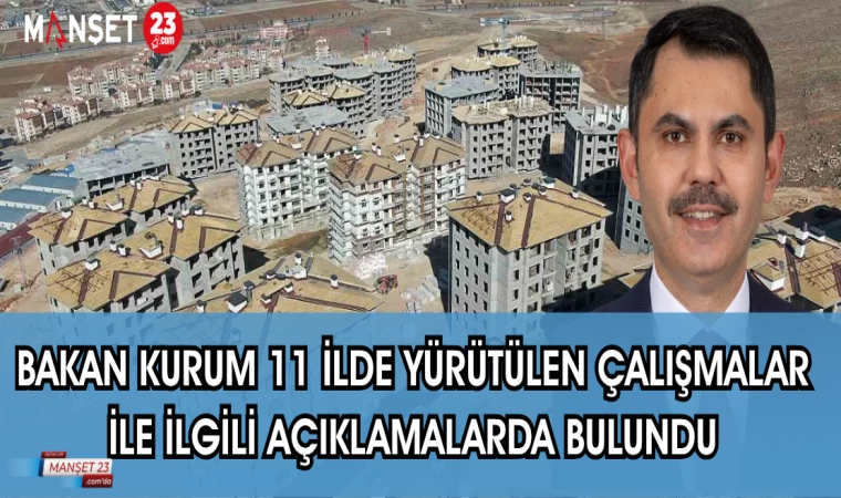 BAKAN KURUM 11 İLDE YÜRÜTÜLEN ÇALIŞMALAR İLE İLGİLİ AÇIKLAMALARDA BULUNDU