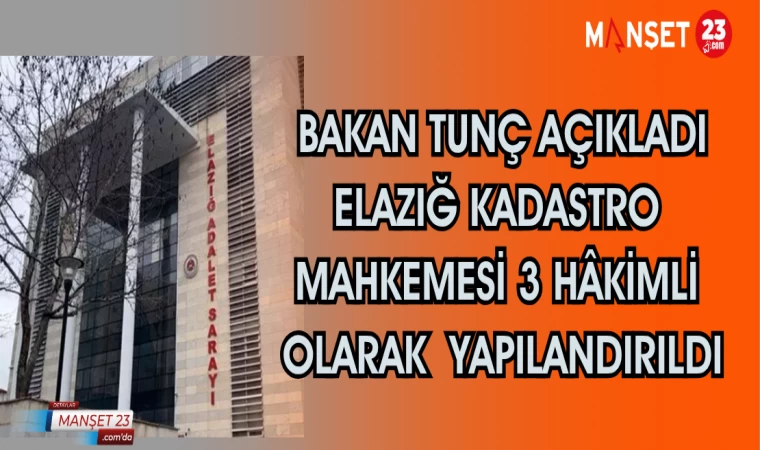 Bakan Tunç açıkladı Elazığ Kadastro Mahkemesi 3 hâkimli olarak yapılandırıldı
