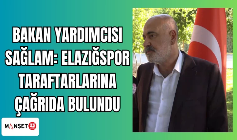 BAKAN YARDIMCISI SAĞLAM: ELAZIĞSPOR TARAFTARLARINA ÇAĞRIDA BULUNDU