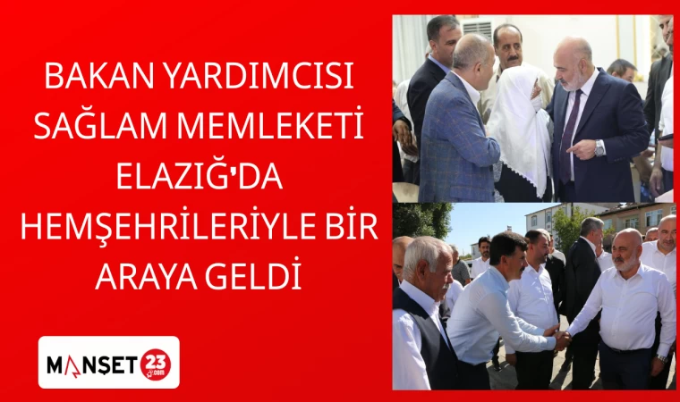 BAKAN YARDIMCISI SAĞLAM MEMLEKETİ ELAZIĞ'DA HEMŞEHRİLERİYLE BİR ARAYA GELDİ