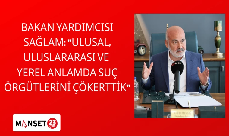 BAKAN YARDIMCISI SAĞLAM: "ULUSAL, ULUSLARARASI VE YEREL ANLAMDA SUÇ ÖRGÜTLERİNİ ÇÖKERTTİK"