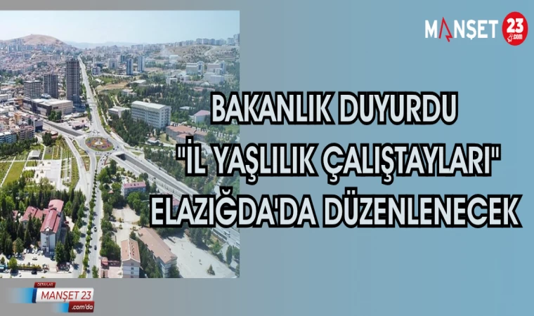 BAKANLIK DUYURDU "İL YAŞLILIK ÇALIŞTAYLARI" ELAZIĞDA'DA DÜZENLENECEK