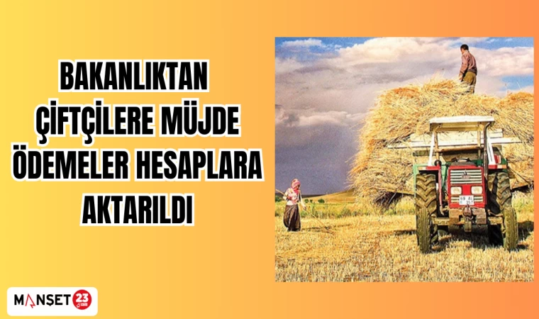 BAKANLIKTAN ÇİFTÇİLERE MÜJDE ÖDEMELER HESAPLARA AKTARILDI