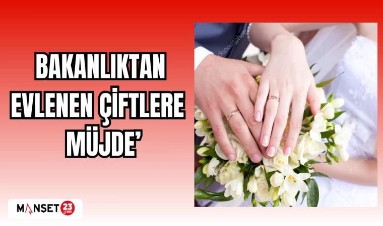 BAKANLIKTAN EVLENEN ÇİFTLERE MÜJDE!