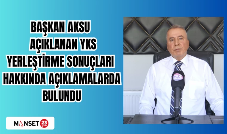 BAŞKAN AKSU AÇIKLANAN YKS YERLEŞTİRME SONUÇLARI HAKKINDA AÇIKLAMALARDA BULUNDU
