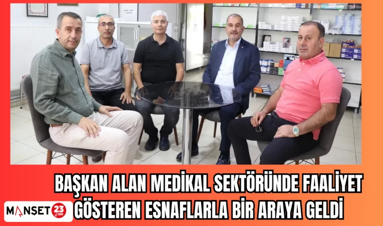 BAŞKAN ALAN MEDİKAL SEKTÖRÜNDE FAALİYET GÖSTEREN ESNAFLARLA BİR ARAYA GELDİ