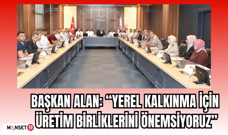 BAŞKAN ALAN: “YEREL KALKINMA İÇİN ÜRETİM BİRLİKLERİNİ ÖNEMSİYORUZ"