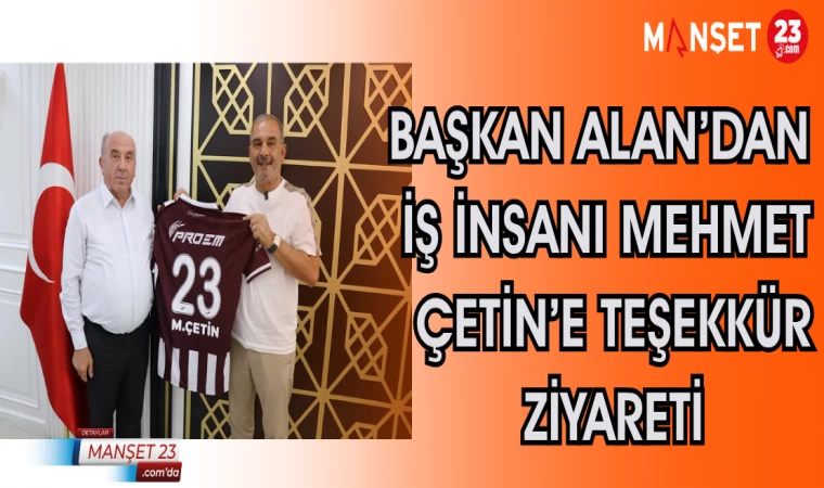 Başkan Alan’dan İş İnsanı Mehmet Çetin’e Teşekkür Ziyareti