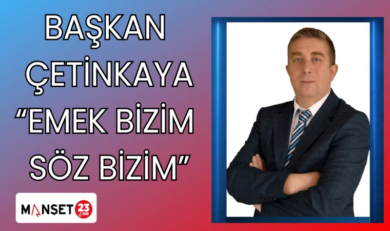 BAŞKAN ÇETİNKAYA "EMEK BİZİM SÖZ BİZİM"