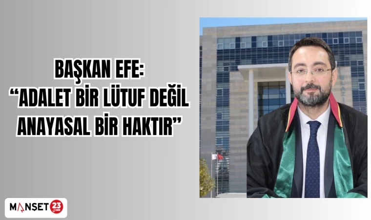 BAŞKAN EFE: “ADALET BİR LÜTUF DEĞİL, ANAYASAL BİR HAKTIR”