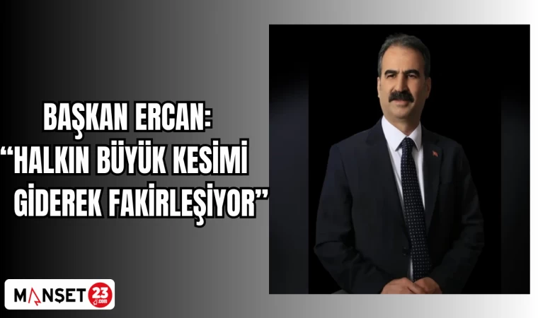 Başkan Ercan: “Halkın büyük kesimi giderek fakirleşiyor