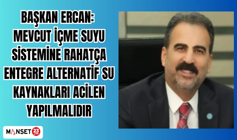 Başkan Ercan: Mevcut içme suyu sistemine rahatça entegre alternatif su kaynakları acilen yapılmalıdır