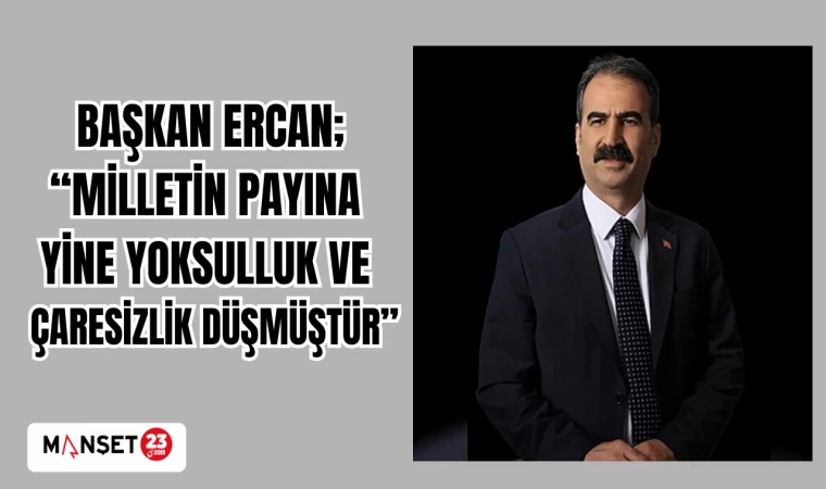 BAŞKAN ERCAN; “MİLLETİN PAYINA YİNE YOKSULLUK VE ÇARESİZLİK DÜŞMÜŞTÜR”