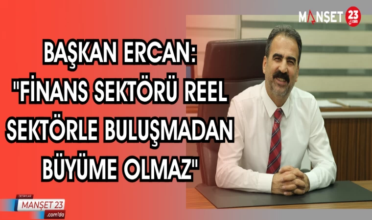 Başkan Ercan:"Finans sektörü reel sektörle buluşmadan büyüme olmaz"