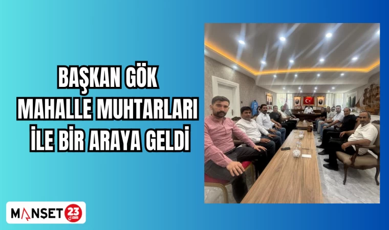 Başkan Gök Mahalle muhtarları ile bir araya geldi