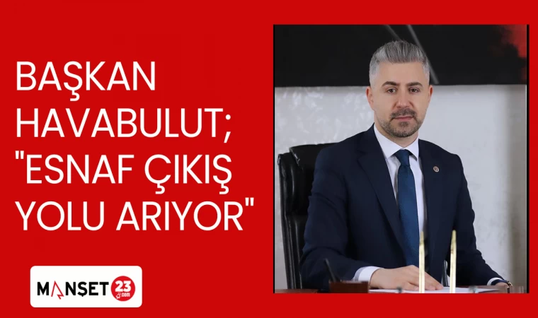 BAŞKAN HAVABULUT; ''ESNAF ÇIKIŞ YOLU ARIYOR''