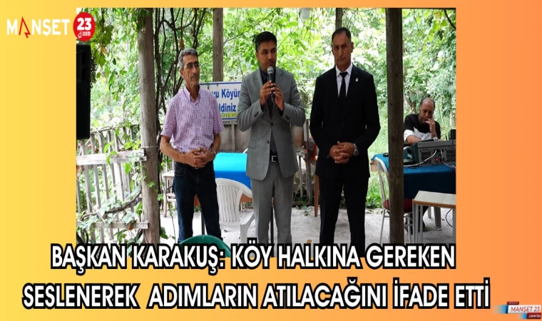 BAŞKAN KARAKUŞ: KÖY HALKINA SESLENEREK GEREKEN ADIMLARIN ATILACAĞINI İFADE ETTİ