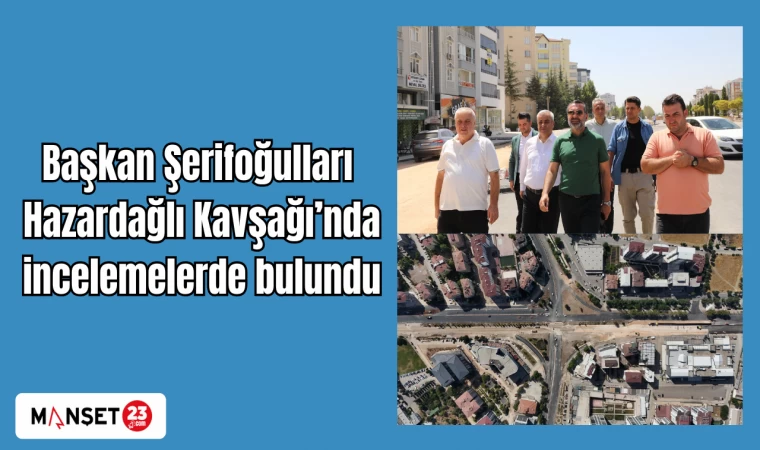 Başkan Şerifoğulları Hazardağlı Kavşağı’nda incelemelerde bulundu