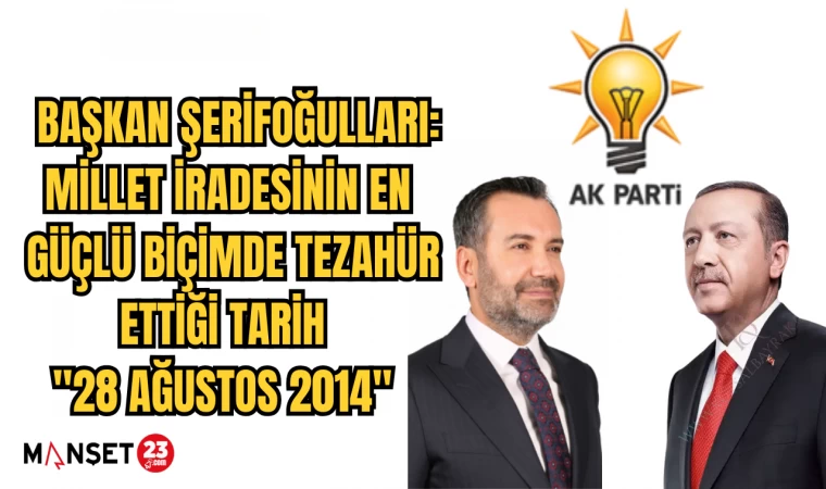 BAŞKAN ŞERİFOĞULLARI: MİLLET İRADESİNİN EN GÜÇLÜ BİÇİMDE TEZAHÜR ETTİĞİ TARİH "28 AĞUSTOS 2014"