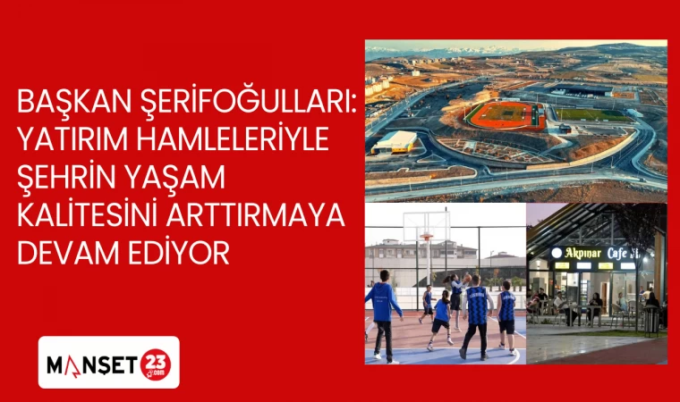 BAŞKAN ŞERİFOĞULLARI YATIRIM HAMLELERİYLE ŞEHRİN YAŞAM KALİTESİNİ ARTTIRMAYA DEVAM EDİYOR