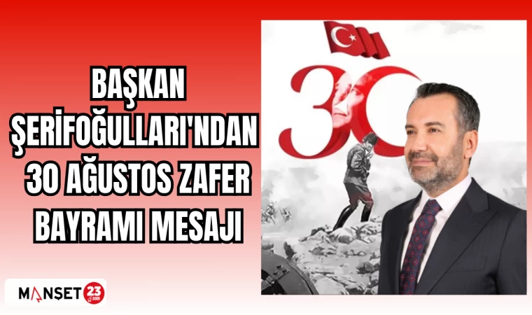 BAŞKAN ŞERİFOĞULLARI'NDAN 30 AĞUSTOS ZAFER BAYRAMI MESAJI