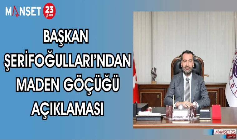 BAŞKAN ŞERİFOĞULLARI'NDAN MADEN GÖÇÜĞÜ AÇIKLAMASI