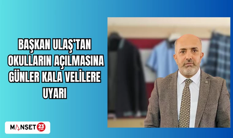 BAŞKAN ULAŞ'TAN: OKULLARIN AÇILMASINA GÜNLER KALA VELİLERE UYARI