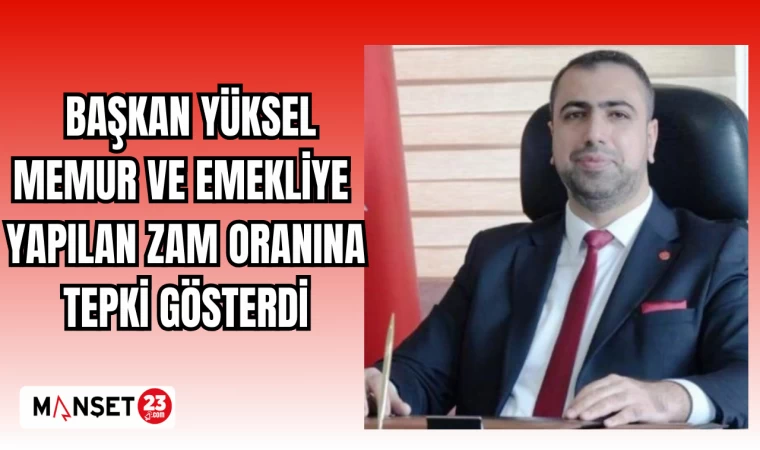 BAŞKAN YÜKSEL MEMUR VE EMEKLİYE YAPILAN ZAM ORANINA TEPKİ GÖSTERDİ