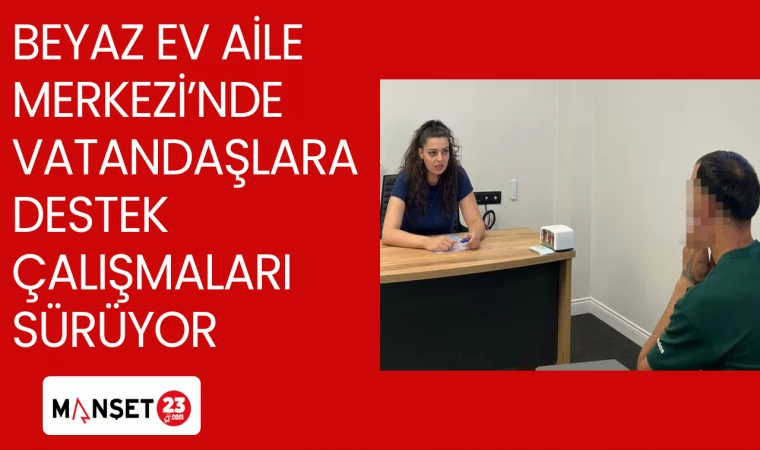 Beyaz Ev Aile Merkezi’nde vatandaşlara destek çalışmaları sürüyor