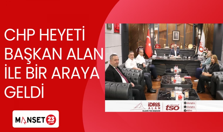 CHP HEYETİ BAŞKAN ALAN İLE BİR ARAYA GELDİ