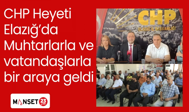 CHP Heyeti Elazığ’da Muhtarlarla ve vatandaşlarla bir araya geldi