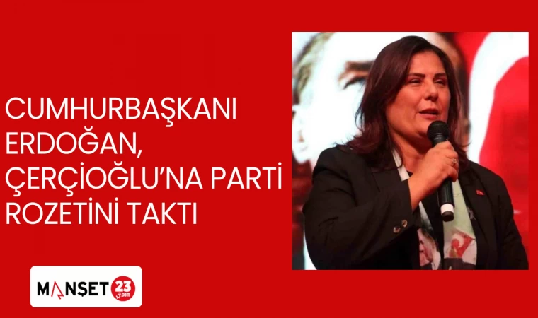  Cumhurbaşkanı Erdoğan, Çerçioğlu’na parti rozetini taktı