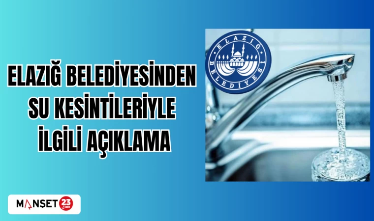 ELAZIĞ BELEDİYESİNDEN SU KESİNTİLERİYLE İLGİLİ AÇIKLAMA
