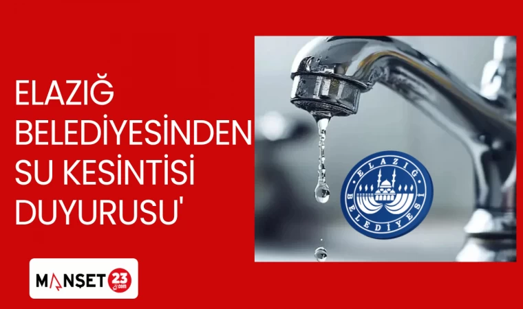 ELAZIĞ BELEDİYESİNDEN SU KESİNTİSİ DUYURUSU