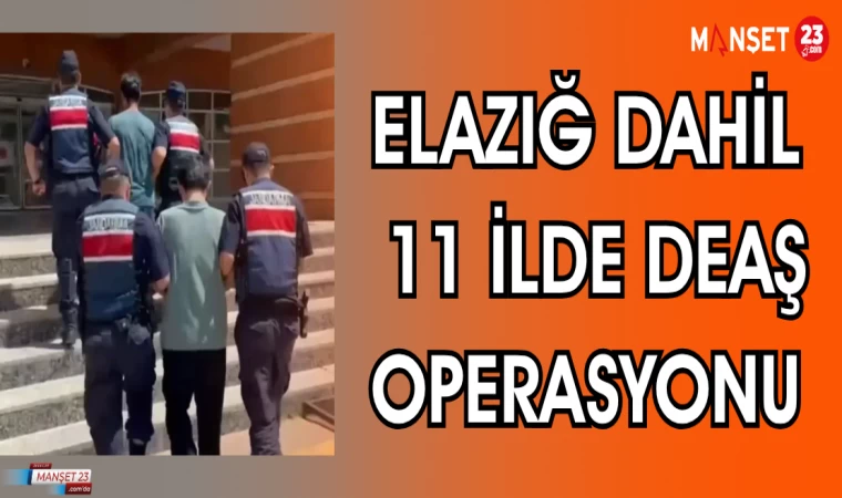 ELAZIĞ DAHİL 11 İLDE DEAŞ OPERASYONU