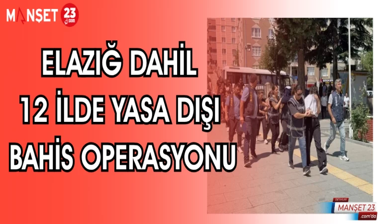 ELAZIĞ DAHİL 12 İLDE YASA DIŞI BAHİS OPERASYONU