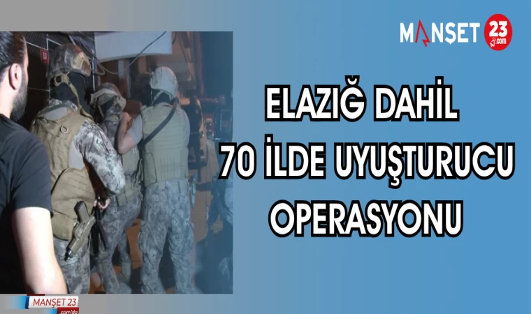 ELAZIĞ DAHİL 70 İLDE UYUŞTURUCU OPERASYONU