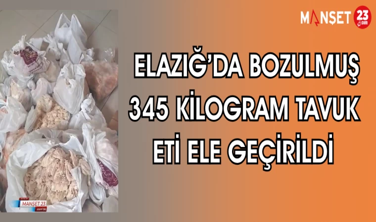 ELAZIĞ'DA BOZULMUŞ 345 KİLOGRAM TAVUK ETİ ELE GEÇİRİLDİ