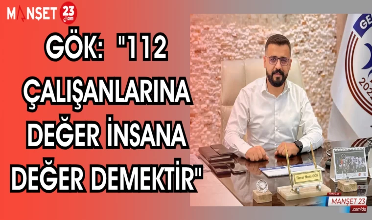 GÖK: "112 ÇALIŞANLARINA DEĞER İNSANA DEĞER DEMEKTİR"