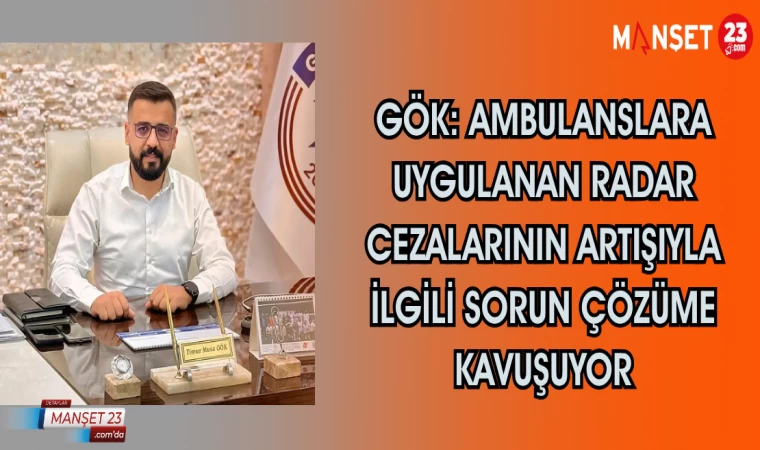 GÖK: Ambulanslara uygulanan radar cezalarının artışıyla ilgili sorun çözüme kavuşuyor