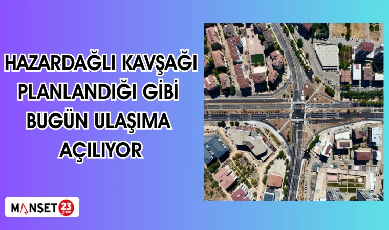 HAZARDAĞLI KAVŞAĞI PLANLANDIĞI GİBİ BUGÜN ULAŞIMA AÇILIYOR