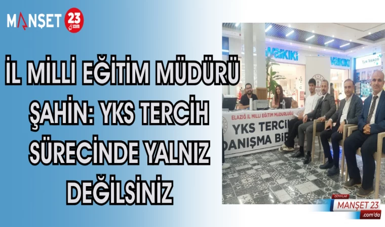 İL MİLLİ EĞİTİM MÜDÜRÜ ŞAHİN: YKS TERCİH SÜRECİNDE YALNIZ DEĞİLSİNİZ